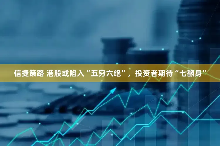 信捷策路 港股或陷入“五穷六绝”，投资者期待“七翻身”