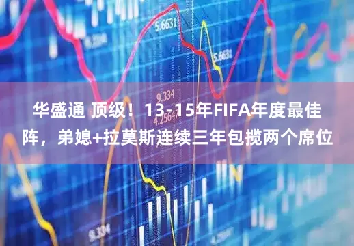 华盛通 顶级！13-15年FIFA年度最佳阵，弟媳+拉莫斯连续三年包揽两个席位