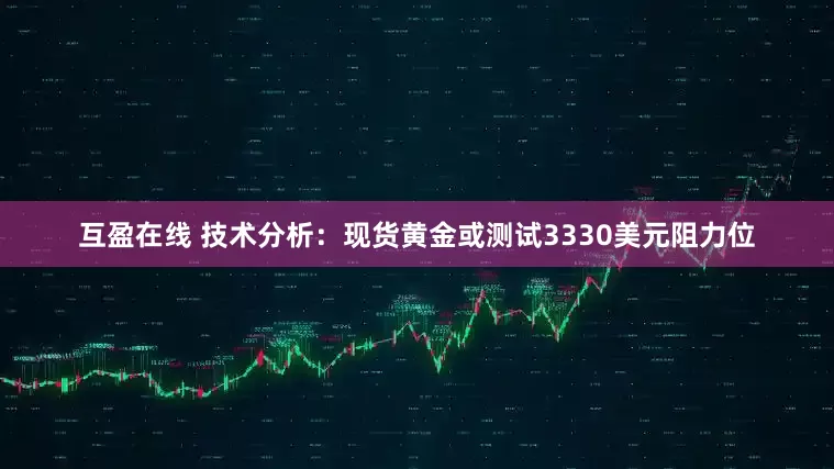 互盈在线 技术分析：现货黄金或测试3330美元阻力位