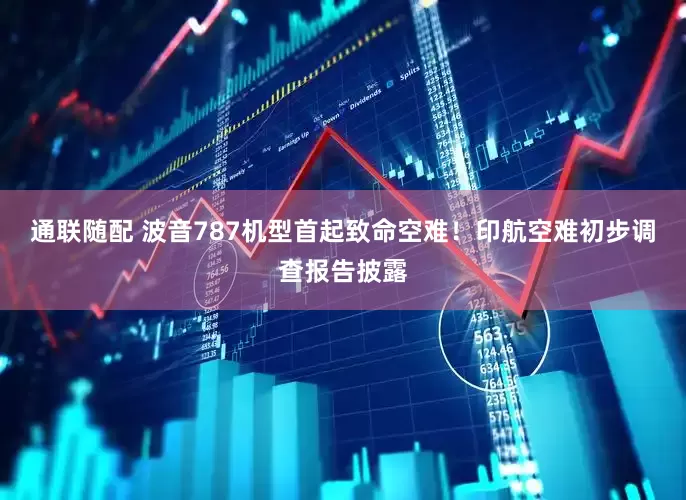 通联随配 波音787机型首起致命空难！印航空难初步调查报告披露