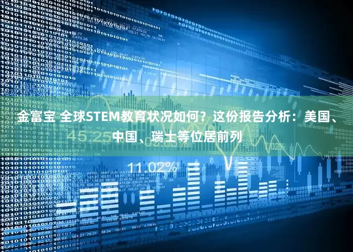 金富宝 全球STEM教育状况如何？这份报告分析：美国、中国、瑞士等位居前列