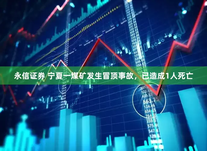 永信证券 宁夏一煤矿发生冒顶事故，已造成1人死亡