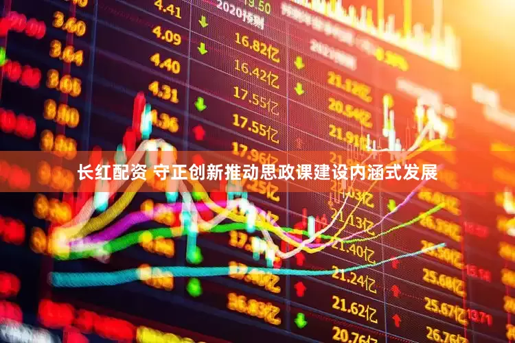 长红配资 守正创新推动思政课建设内涵式发展