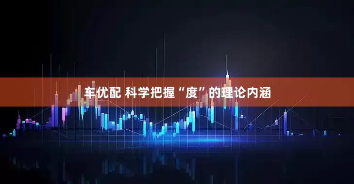 车优配 科学把握“度”的理论内涵