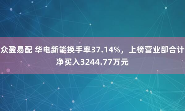 众盈易配 华电新能换手率37.14%，上榜营业部合计净买入3244.77万元