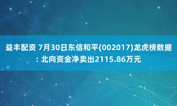 益丰配资 7月30日东信和平(002017)龙虎榜数据: 北向资金净卖出2115.86万元