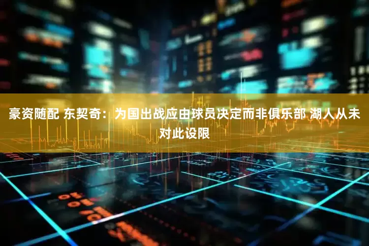 豪资随配 东契奇：为国出战应由球员决定而非俱乐部 湖人从未对此设限
