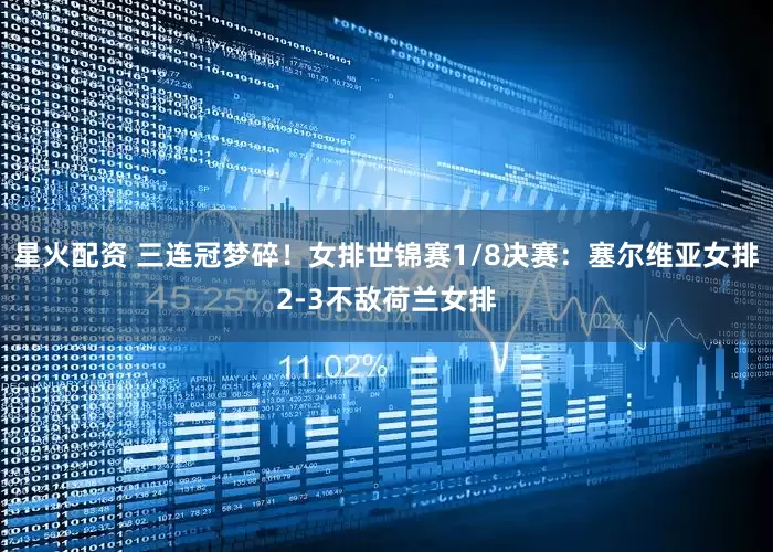 星火配资 三连冠梦碎！女排世锦赛1/8决赛：塞尔维亚女排2-3不敌荷兰女排