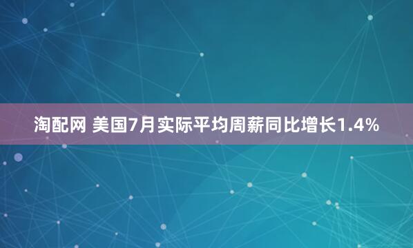 淘配网 美国7月实际平均周薪同比增长1.4%