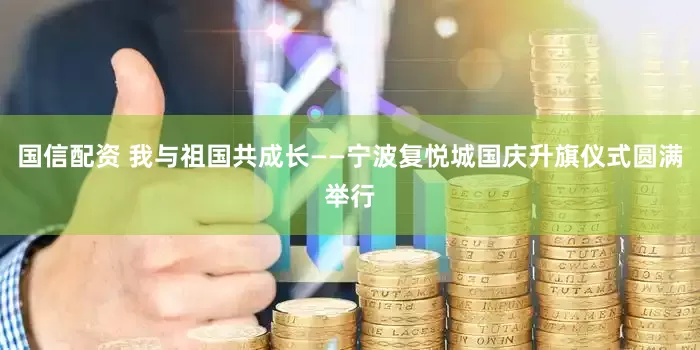 国信配资 我与祖国共成长——宁波复悦城国庆升旗仪式圆满举行