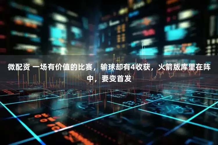 微配资 一场有价值的比赛，输球却有4收获，火箭版库里在阵中，要变首发